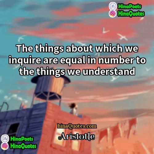Aristotle Quotes | The things about which we inquire are